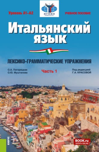 Итальянский язык (Уровень А1-А2). Лексико-грамматические упражнения Часть 1. (Бакалавриат). Учебное пособие.. Ольга Андреевна Погорецкая