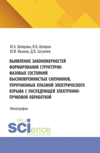 Юлия Андреевна Шлярова. Выявление закономерностей формирования структурно-фазовых состояний высококремнистых силуминов, упрочненных плазмой электрического взрыва с последующей электронно-пучковой обработкой. (Аспирантура, Бакалавриат, Магистратура). Монография.