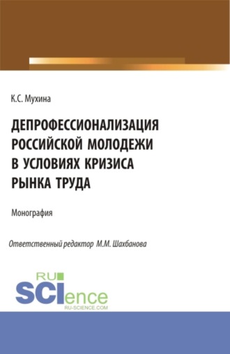 Кристина Сергеевна Мухина. Депрофессионализация российской молодежи в условиях кризиса рынка труда. (Аспирантура, Бакалавриат, Магистратура). Монография.