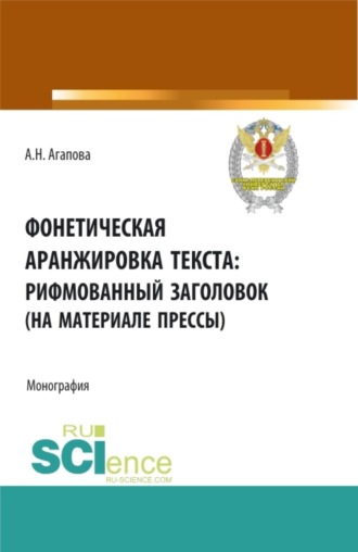 Анастасия Николаевна Агапова. Фонетическая аранжировка текста: рифмованный заголовок (на материале прессы). (Аспирантура, Бакалавриат, Магистратура, Специалитет). Монография.