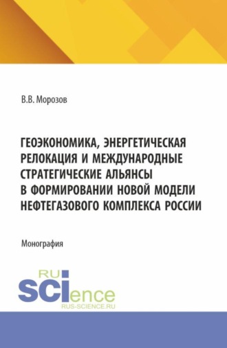 Виталий Владимирович Морозов. Геоэкономика, энергетическая релокация и международные стратегические альянсы в формировании новой модели нефтегазового комплекса России. (Аспирантура, Бакалавриат, Магистратура). Монография.