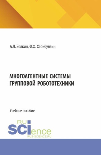 Александр Леонидович Золкин. Многоагентные системы групповой робототехники. (Аспирантура, Бакалавриат, Магистратура). Учебное пособие.
