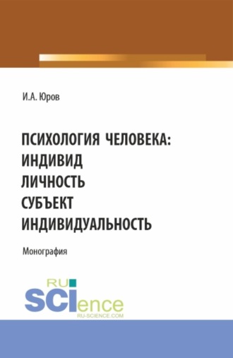 Игорь Александрович Юров. Психология человека: индивид, личность, субъект, индивидуальность. (Аспирантура, Бакалавриат, Магистратура). Монография.