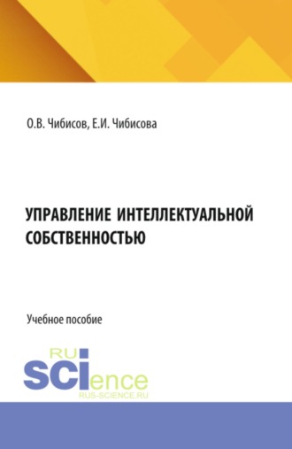 Елена Ивановна Чибисова. Управление интеллектуальной собственностью. (Аспирантура, Бакалавриат, Магистратура). Учебное пособие.
