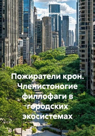 Война Владимир. Пожиратели крон. Членистоногие филлофаги в городских экосистемах