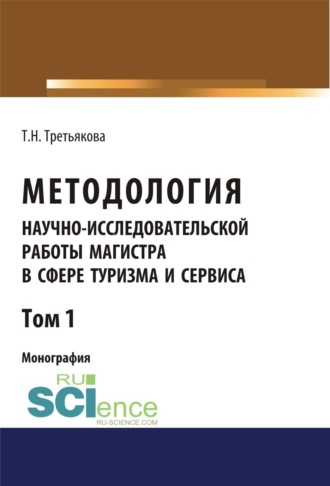 Татьяна Николаевна Третьякова. Методология научно-исследовательской работы магистра в сфере туризма и сервиса. Том 1. (Аспирантура, Бакалавриат, Магистратура). Монография.