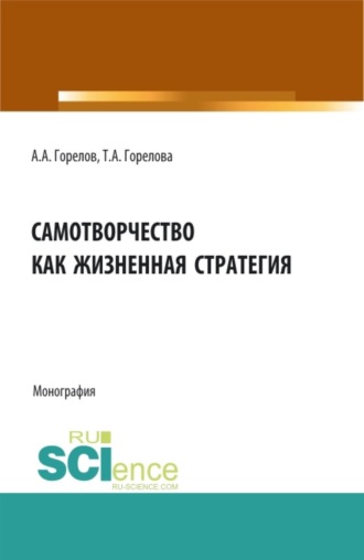 Самотворчество как жизненная стратегия. (Аспирантура, Бакалавриат, Магистратура). Монография.. Татьяна Анатольевна Горелова