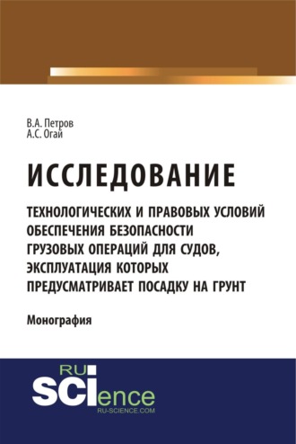 Владимир Алексеевич Петров. Исследование технологических и правовых условий обеспечения безопасности грузовых операций для судов, эксплуатация которых предусматривает посадку на грунт. (Бакалавриат, Магистратура, Специалитет). Монография.
