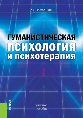 Андрей Николаевич Романин. Гуманистическая психология и психотерапия. (Аспирантура, Бакалавриат, Магистратура). Учебное пособие.