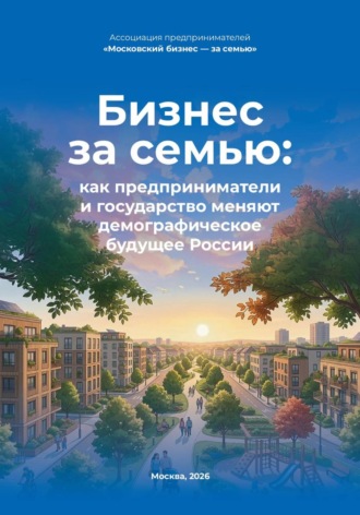 Бизнес за семью: как предприниматели и государство меняют демографическое будущее России. Ассоциация предпринимателей «Московский бизнес — за семью»