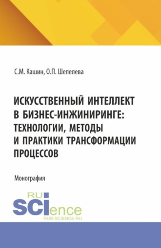 Ольга Петровна Шепелева. Искусственный интеллект в бизнес-инжиниринге: технологии, методы и практики трансформации процессов. (Аспирантура, Бакалавриат, Магистратура). Монография.