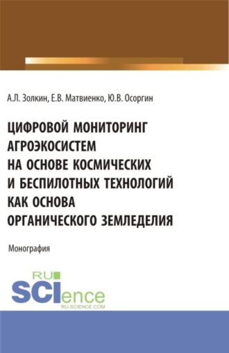 Александр Леонидович Золкин. Цифровой мониторинг агроэкосистем на основе космических и беспилотных технологий как основа органического земледелия. (Аспирантура, Бакалавриат, Магистратура, Специалитет). Монография.