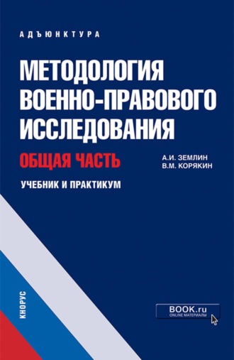 Методология военно-правового исследования. Общая часть. (Адъюнктура, Аспирантура, Магистратура, Специалитет). Учебник и практикум.. Александр Игоревич Землин