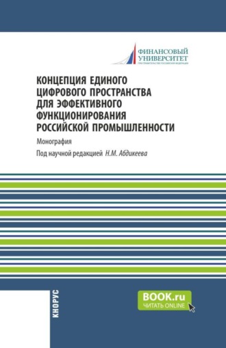 Нияз Мустякимович Абдикеев. Концепция единого цифрового пространства для эффективного функционирования российской промышленности. (Аспирантура, Бакалавриат, Магистратура). Монография.