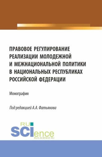 Правовое регулирование реализации молодежной и межнациональной политики в национальных республиках Российской Федерации. (Аспирантура, Бакалавриат, Магистратура). Монография.. 