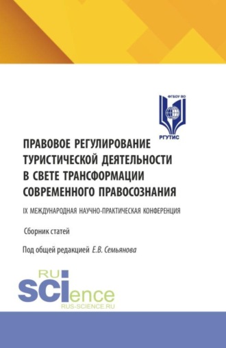 Правовое регулирование туристической деятельности в свете трансформации современного правосознания. Сборник статей IX Международной научно-практической конференции. (Аспирантура, Бакалавриат, Магистратура). Сборник статей.. Евгений Викторович Семьянов