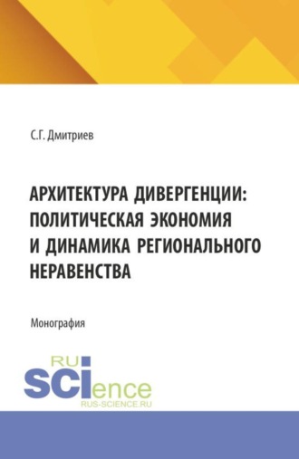 Сергей Геннадьевич Дмитриев. Архитектура дивергенции: политическая экономия и динамика регионального неравенства. (Аспирантура, Бакалавриат, Магистратура). Монография.