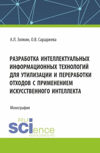 Александр Леонидович Золкин. Разработка интеллектуальных информационных технологий для утилизации и переработки отходов с применением искусственного интеллекта. (Аспирантура, Бакалавриат, Магистратура). Монография.