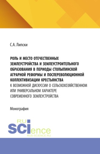 Роль и место отечественных землеустройства и землеустроительного образования в периоды Столыпинской аграрной реформы и послереволюционной коллективизации крестьянства: к возможной дискуссии о сельскохозяйственном или универсальном характере современного землеустройства. (Аспирантура, Бакалавриат, Магистратура). Монография.. 