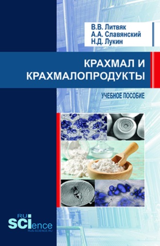 Анатолий Анатольевич Славянский. Крахмал и крахмалопродукты. (Бакалавриат, Магистратура). Учебное пособие.