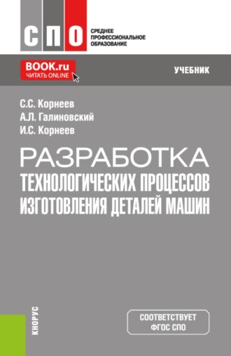 Андрей Леонидович Галиновский. Разработка технологических процессов изготовления деталей машин. (СПО). Учебник.