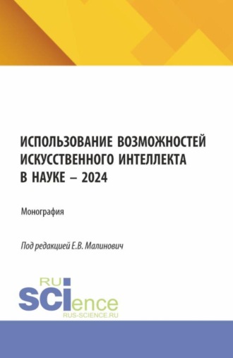 Евгения Викторовна Малинович. Использование возможностей искусственного интеллекта в науке – 2024. (Аспирантура, Бакалавриат, Магистратура). Монография.