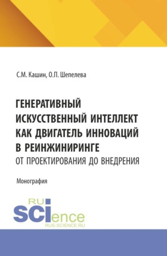 Ольга Петровна Шепелева. Генеративный искусственный интеллект как двигатель инноваций в реинжиниринге: от проектирования до внедрения. (Аспирантура, Бакалавриат, Магистратура). Монография.