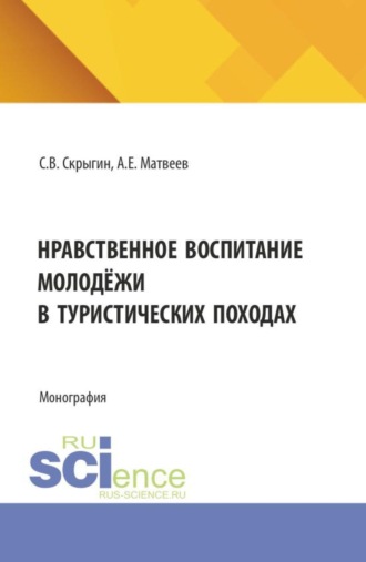 Сергей Владимирович Скрыгин. Нравственное воспитание молодёжи в туристических походах. (Бакалавриат, Магистратура). Монография.