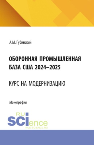 Александр Михайлович Губинский. Оборонная промышленная база США 2024-2025. Курс на модернизацию. (Аспирантура, Бакалавриат, Магистратура). Монография.