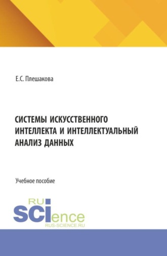 Екатерина Сергеевна Плешакова. Системы искусственного интеллекта и интеллектуальный анализ данных. (Бакалавриат, Магистратура). Учебное пособие.