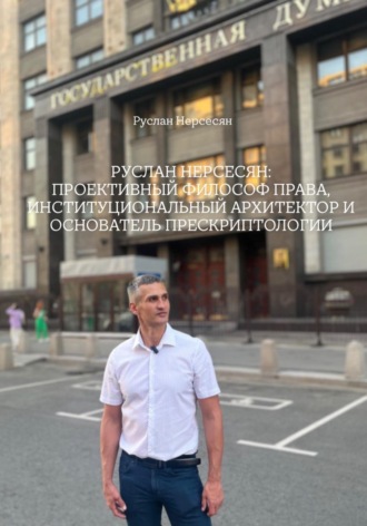 Руслан Нерсесян. РУСЛАН НЕРСЕСЯН: ПРОЕКТИВНЫЙ ФИЛОСОФ ПРАВА, ИНСТИТУЦИОНАЛЬНЫЙ АРХИТЕКТОР И ОСНОВАТЕЛЬ ПРЕСКРИПТОЛОГИИ