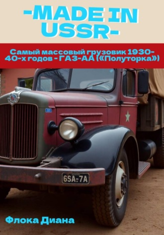 MADE in USSR: Самый массовый грузовик 1930-40-х годов - ГАЗ-АА («Полуторка»). 