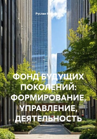 Руслан Нерсесян. ФОНД БУДУЩИХ ПОКОЛЕНИЙ: ФОРМИРОВАНИЕ, УПРАВЛЕНИЕ, ДЕЯТЕЛЬНОСТЬ