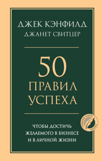 50 правил успеха, чтобы достичь желаемого в бизнесе и в личной жизни. Джек Кэнфилд