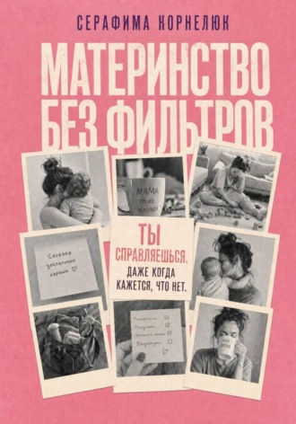 Материнство без фильтров. Ты справляешься. Даже когда кажется, что нет. Серафима Корнелюк