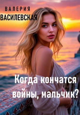 Валерия Василевская. Когда кончатся войны, мальчик?