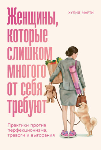 Хулия Марти. Женщины, которые слишком многого от себя требуют: Практики против перфекционизма, тревоги и выгорания