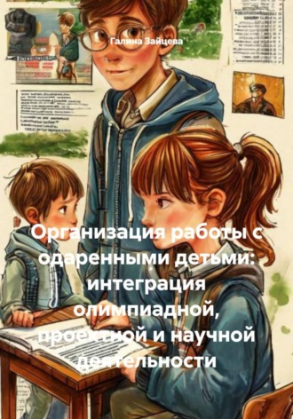 Организация работы с одаренными детьми: интеграция олимпиадной, проектной и научной деятельности. 