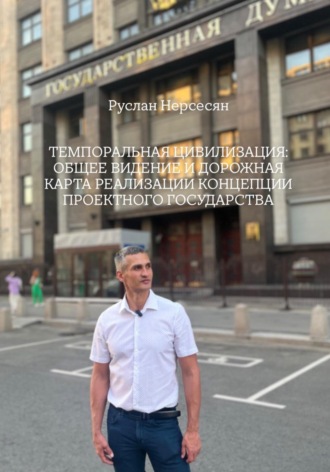 Руслан Нерсесян. ТЕМПОРАЛЬНАЯ ЦИВИЛИЗАЦИЯ: ОБЩЕЕ ВИДЕНИЕ И ДОРОЖНАЯ КАРТА РЕАЛИЗАЦИИ КОНЦЕПЦИИ ПРОЕКТНОГО ГОСУДАРСТВА