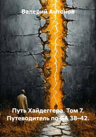 Валерий Антонов. Путь Хайдеггера. Том 7. Путеводитель по GA 38–42.