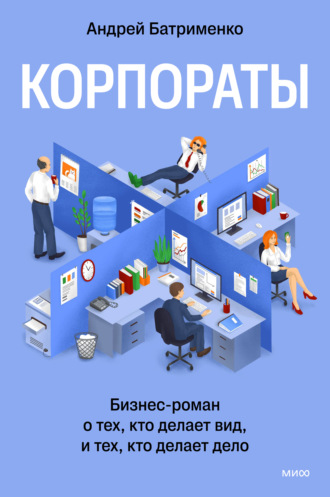 Андрей Батрименко. Корпораты. Бизнес-роман о тех, кто делает вид, и тех, кто делает дело