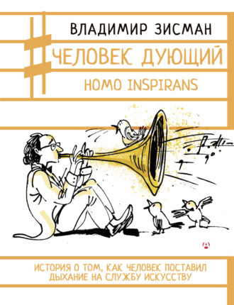 Человек дующий. Homo inspirans. История о том, как человек поставил дыхание на службу искусству. Владимир Зисман