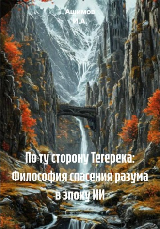 Ашимов И.А.. По ту сторону Тегерека: Философия спасения разума в эпоху ИИ