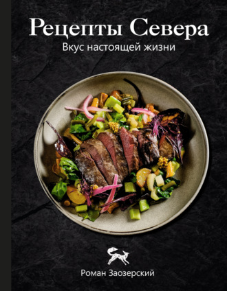 Рецепты Севера. Вкус настоящей жизни. Роман Заозерский