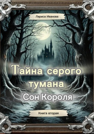 Лариса Иванова. Тайна серого тумана. Сон короля. Книга вторая