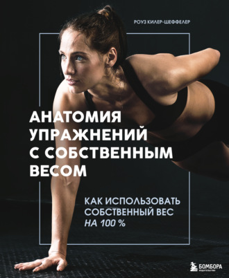 Анатомия упражнений с собственным весом. Как использовать собственный вес на 100 %. Роуз Килер-Шеффелер