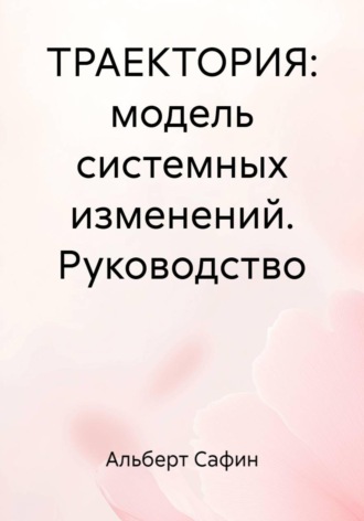Альберт Рауисович Сафин. Траектория: модель системных изменений. Руководство