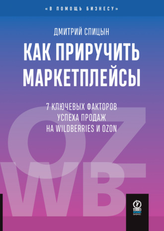 Дмитрий Спицын. Как приручить маркетплейсы. 7 ключевых факторов успеха продаж на Wildberries и Ozon