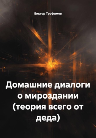 Домашние диалоги о мироздании (теория всего от деда). Виктор Трофимов