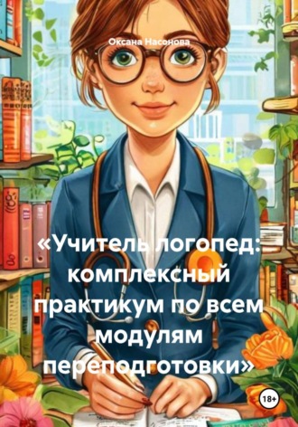 «Учитель логопед: комплексный практикум по всем модулям переподготовки». Оксана Александровна Насонова